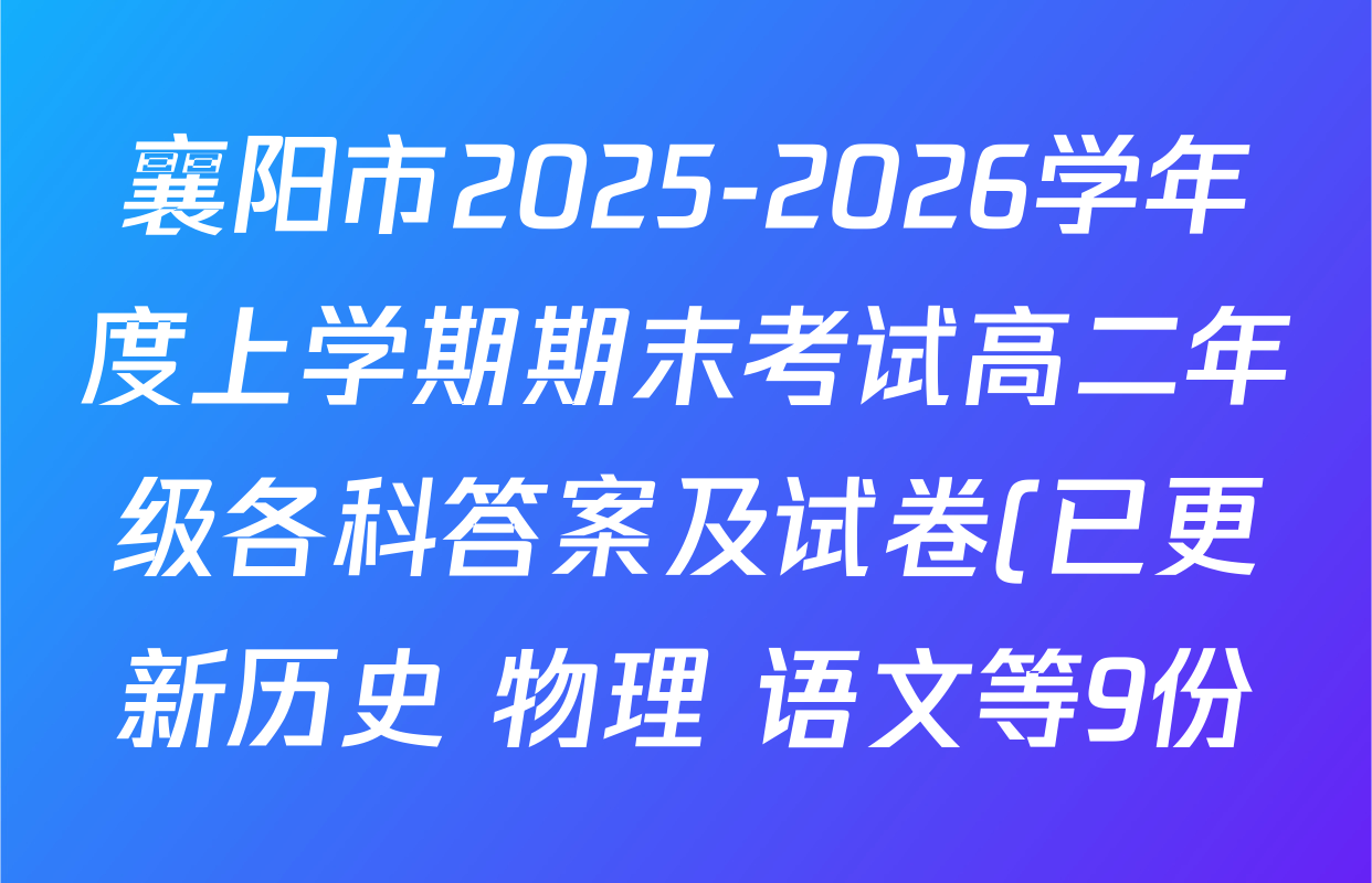 襄阳市2025-2026学年度上学期期末考试高二年级各科答案及试卷(已更新历史 物理 语文等9份) 襄阳市2025-2026学年度上学期期末考试高二年级各科答案及试卷(已更新历史 物理 语文等9份)